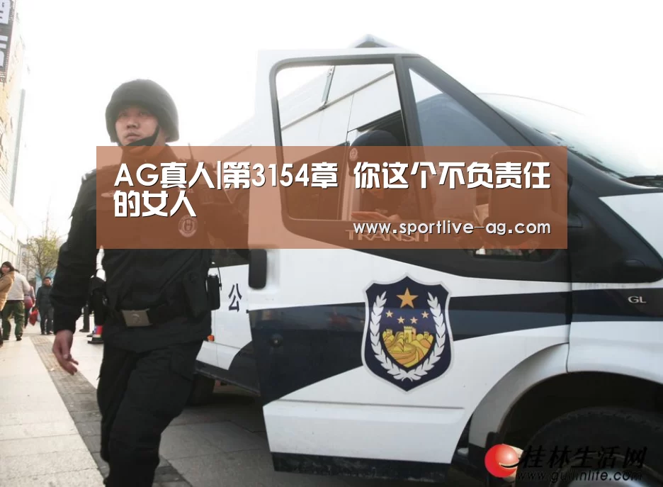 AG真人|第3154章 你这个不负责任的女人(图1) AG真人