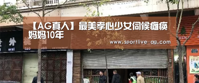 【AG真人】最美孝心少女伺候瘫痪妈妈10年(图2) AG地址